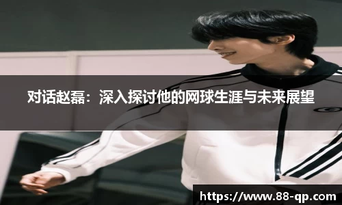 对话赵磊:深入探讨他的网球生涯与未来展望