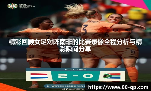 精彩回顾女足对阵南非的比赛录像全程分析与精彩瞬间分享