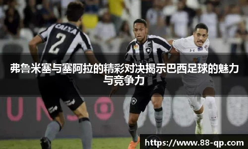 弗鲁米塞与塞阿拉的精彩对决揭示巴西足球的魅力与竞争力